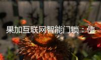 果加互联网智能门锁：使用功能强大到你无法想象