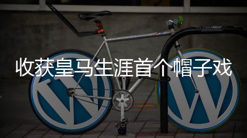 皇马我的帽戏适应期结束了
