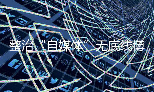 滥发“新黄色新闻”