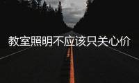教室照明不应该只关心价格，LED教室灯质量更为重要