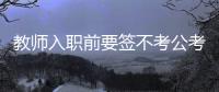 教师入职前要签不考公考编承诺书？当地通报

：属实�，已纠正