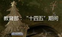 教育部
：“十四五”期间加快重点领域急需紧缺人才培养