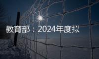 教育部
：2024年度拟新增专业535个
	，涉及353所高校