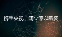 携手央视
�，润立漆以新姿态诠释品牌张力