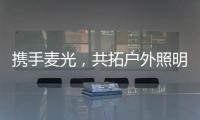 携手麦光
，共拓户外照明市场