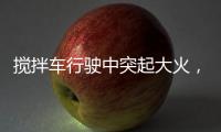搅拌车行驶中突起大火�，危急关头只见……