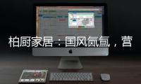柏厨家居：国风氤氲
，营造家居高级「仪式感」
