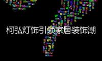 柯弘灯饰引领家居装饰潮流，成就中国LED灯具品牌的新标杆!