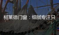 柯莱德门窗：细腻专注只倾情于您