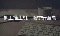 柳工推土机
：雨季安全高效使用全攻略