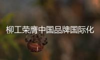 柳工荣膺中国品牌国际化标杆，品牌影响力上新阶！