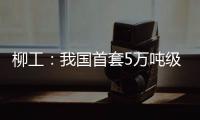 柳工：我国首套5万吨级牵引装船设备成功应用