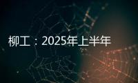 柳工
：2025年上半年净利同比预增20%以上