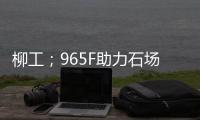 柳工；965F助力石场转型�	：从成本困境到效率巅峰的客户故事