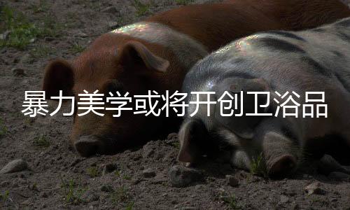 卫浴企业要适时抓住机会