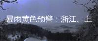 暴雨黄色预警：浙江�	、上海�
、江苏等地部分地区有大暴雨