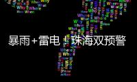 暴雨+雷电
！珠海双预警生效	！