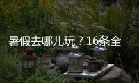 暑假去哪儿玩？16条全国暑期避暑旅游路线来了