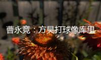 曹永竞：方昊打球像库里
，我篮球打得太差了