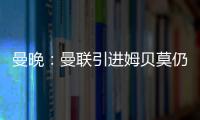 曼晚�
：曼联引进姆贝莫仍未达成协议，若加盟可能身穿19号球衣