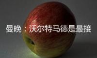 曼晚：沃尔特马德是最接近约克雷斯的球员之一
	，但曼联已基本错过
