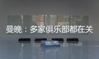 曼晚	：多家俱乐部都在关注加纳乔，但都还没有开出正式报价