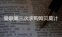 曼联第三次求购姆贝莫计划曝光
，欲靠一招说服	！有信心下周五成交