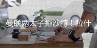 曼联两太子拒沙特！拉什福德无视4000万年薪，加纳乔放弃搭档C罗