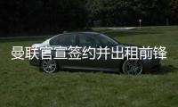 曼联官宣签约并出租前锋�，加盟拉爵球队穿22号
！买不到人小妖来凑