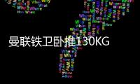曼联铁卫卧推130KG征服球迷
！有望提前复出
	，此前曾担心今年报销