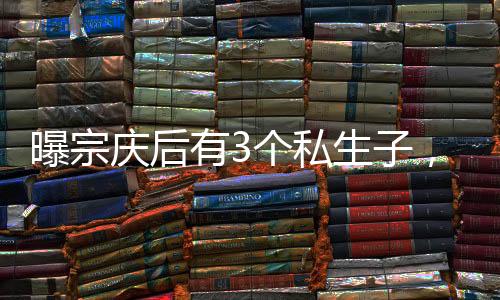曝宗宗庆后和三房别墅管家