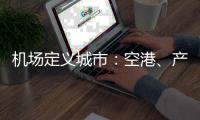 机场定义城市：空港	、产业与生活社区如何交融