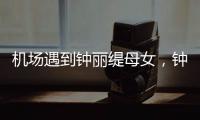 机场遇到钟丽缇母女�，钟丽缇本人不胖很年轻，她两个女儿颜值好高