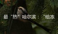 最“热”哈尔滨�：“给冻梨切盘儿的大妈也缺”