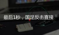 最后1秒，国足反击直接传出界	！董路狂批：这些球员只是假装在拼