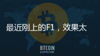最近刚上的F1
，效果太炸裂了！