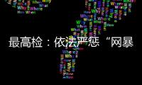 最高检�：依法严惩“网暴伤企”