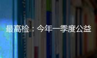最高检
：今年一季度公益诉讼检察办案数量大幅上升