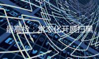 最高检
：常态化开展扫黑除恶斗争 决不让黑恶势力死灰复燃