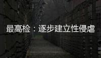 最高检：逐步建立性侵虐待未成年人违法犯罪信息库