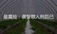 最高检�：袭警罪入刑后已有4178人被提起公诉