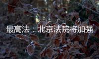最高法
：北京法院将加强国际商事纠纷一站式多元解纷中心建设