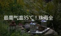 最高气温35℃	
！珠海全市高温黄色预警生效