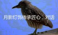月影灯饰传承匠心，对话铜灯匠