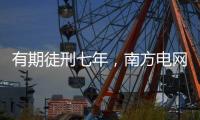 有期徒刑七年，南方电网原党组成员龙飞受贿案一审宣判