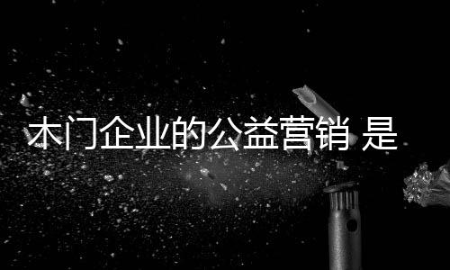 木门公益固然是企业好事