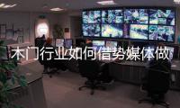 木门行业如何借势媒体做营销

？