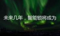 未来几年�，智能锁将成为市场主流
