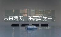 未来两天广东高温为主，雷雨随机，珠海天气→