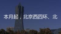 本月起	，北京西四环、北四环将大修！